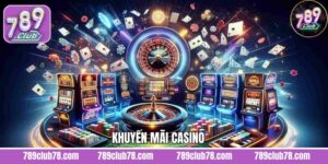 Khuyến Mãi Casino - Ưu Đãi Tại Sòng Bạc Trực Tuyến 789Club 