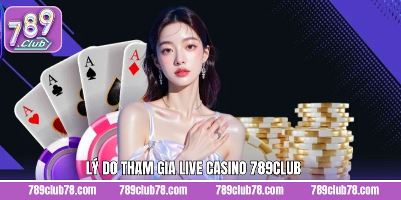 Lý do vì sao thành viên nên lựa chọn Live Casino 789Club 