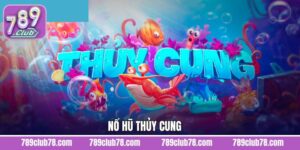 Nổ Hũ Thủy Cung - Khám Phá Thế Giới Đại Dương Cùng 789Club