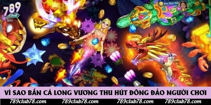 Vì sao bắn cá long vương thu hút đông đảo người chơi