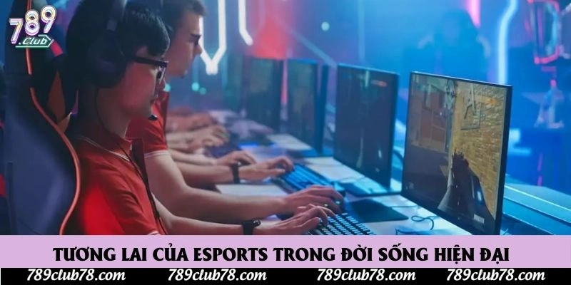 Tương lai của Esports trong đời sống hiện đại