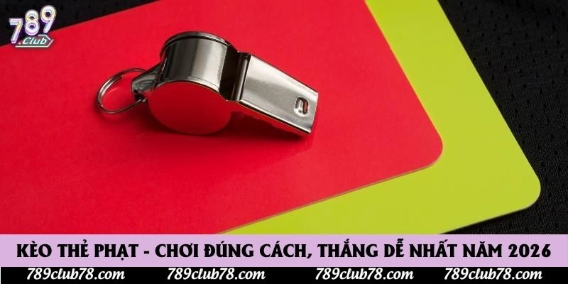 Kèo Thẻ Phạt - Chơi Đúng Cách, Thắng Dễ Nhất Năm 2026